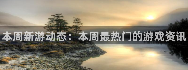 优贝娱乐咨询：本周新游动态：本周最热门的游戏资讯