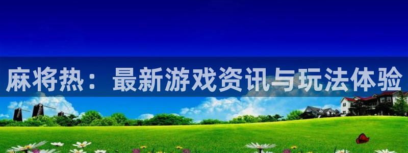 优贝娱乐注册：麻将热：最新游戏资讯与玩法体验