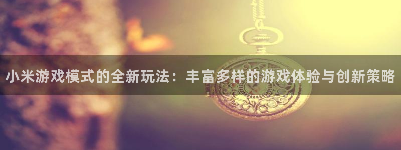优贝娱乐网址官网：小米游戏模式的全新玩法：丰富多样的游戏体验