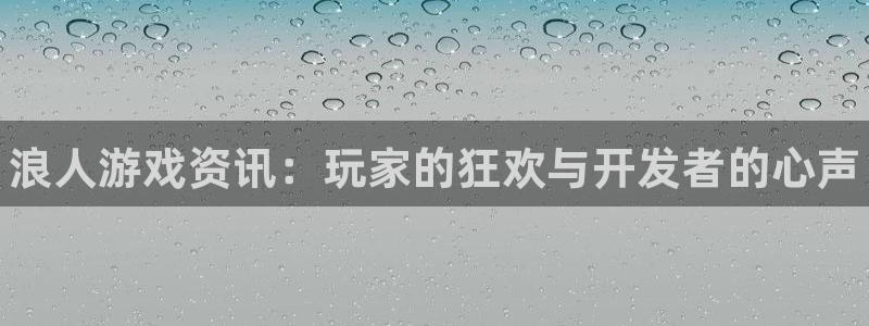 优贝娱乐娱乐：浪人游戏资讯：玩家的狂欢与开发者的心声
