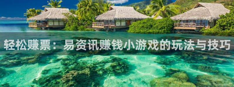 优贝娱乐平台官网登录：轻松赚票：易资讯赚钱小游戏的玩法与技巧