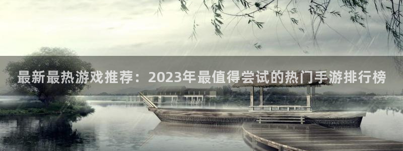 优贝娱乐注册网站：最新最热游戏推荐：2023年最值得尝试的热
