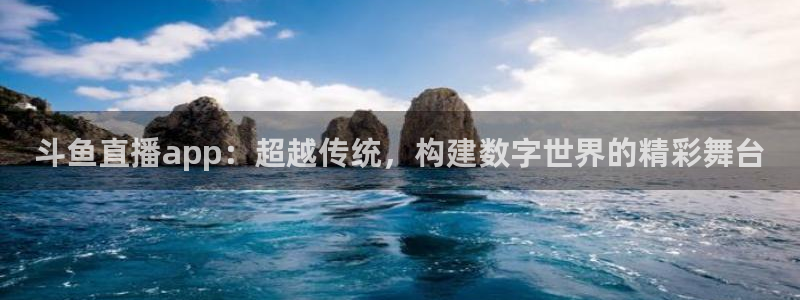 新球体育足球即时比分：斗鱼直播app：超越传统，构建数字世界的精彩舞台