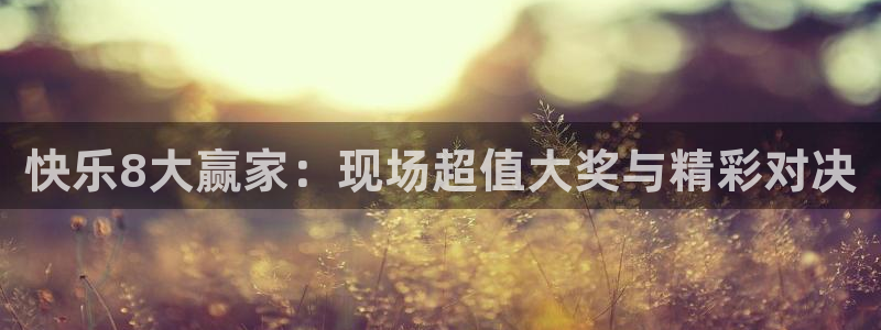 新球体育比分网：快乐8大赢家：现场超值大奖与精彩对决
